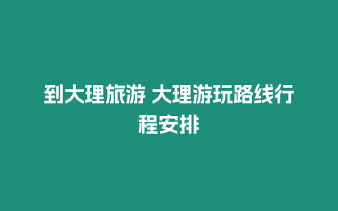 到大理旅游 大理游玩路線行程安排