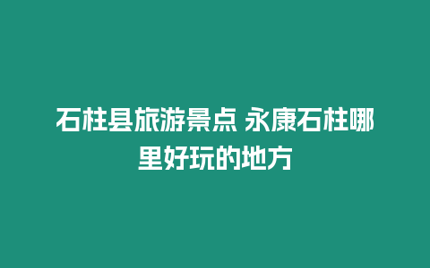 石柱縣旅游景點 永康石柱哪里好玩的地方