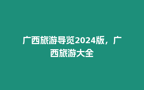 廣西旅游導覽2024版，廣西旅游大全