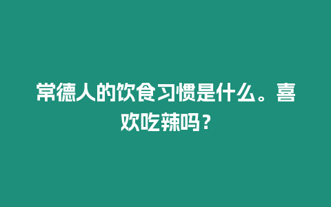 常德人的飲食習慣是什么。喜歡吃辣嗎？