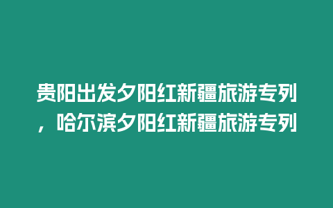 貴陽出發夕陽紅新疆旅游專列，哈爾濱夕陽紅新疆旅游專列