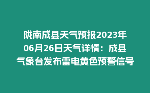 隴南成縣天氣預報2023年06月26日天氣詳情：成縣氣象臺發布雷電黃色預警信號