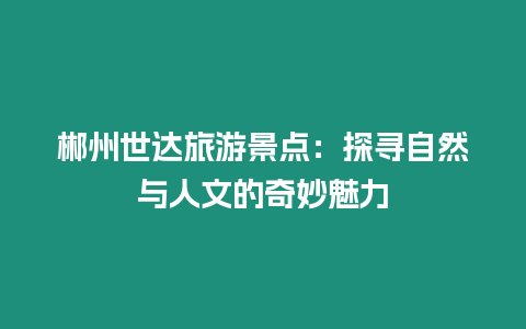 郴州世達旅游景點：探尋自然與人文的奇妙魅力