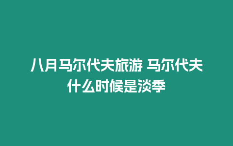 八月馬爾代夫旅游 馬爾代夫什么時(shí)候是淡季