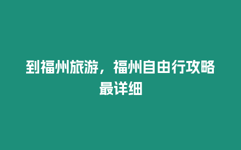 到福州旅游，福州自由行攻略最詳細