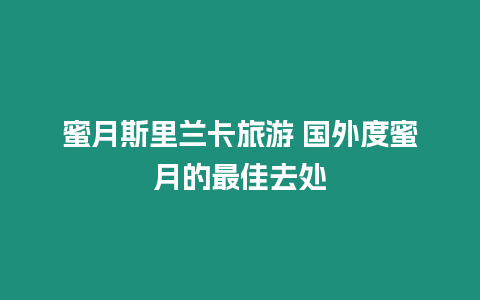 蜜月斯里蘭卡旅游 國外度蜜月的最佳去處