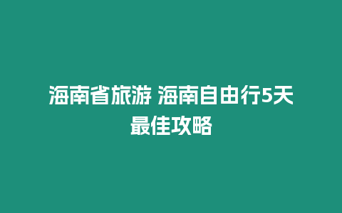 海南省旅游 海南自由行5天最佳攻略