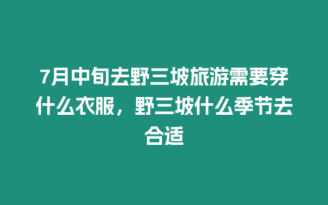 7月中旬去野三坡旅游需要穿什么衣服，野三坡什么季節去合適