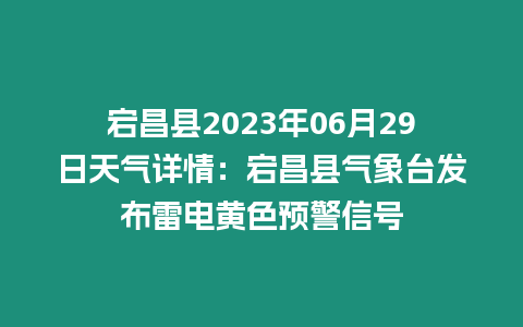 宕昌縣2023年06月29日天氣詳情：宕昌縣氣象臺(tái)發(fā)布雷電黃色預(yù)警信號(hào)