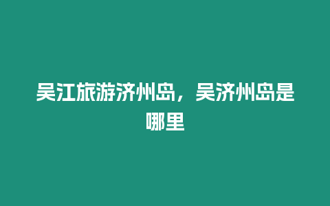 吳江旅游濟州島，吳濟州島是哪里