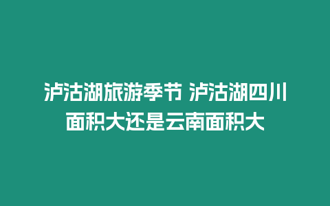 瀘沽湖旅游季節 瀘沽湖四川面積大還是云南面積大