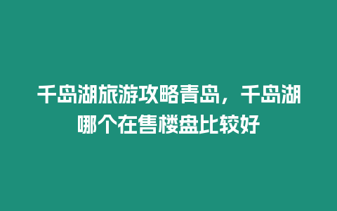 千島湖旅游攻略青島，千島湖哪個在售樓盤比較好