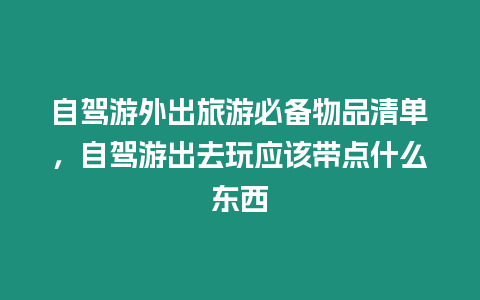 自駕游外出旅游必備物品清單，自駕游出去玩應(yīng)該帶點什么東西