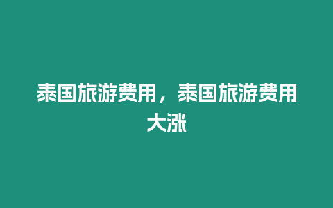 泰國旅游費用，泰國旅游費用大漲