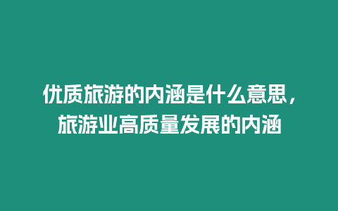 優質旅游的內涵是什么意思，旅游業高質量發展的內涵