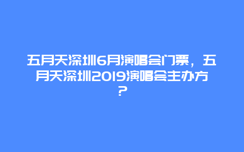 五月天深圳6月演唱會門票，五月天深圳2024演唱會主辦方？