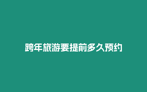 跨年旅游要提前多久預約