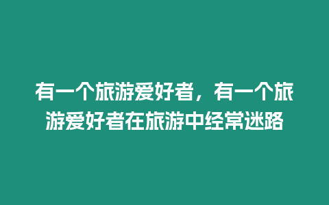 有一個旅游愛好者，有一個旅游愛好者在旅游中經常迷路