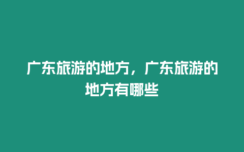 廣東旅游的地方，廣東旅游的地方有哪些