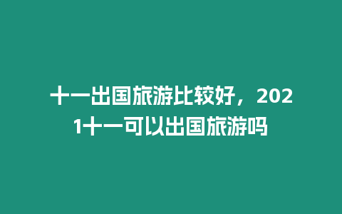 十一出國旅游比較好，2021十一可以出國旅游嗎