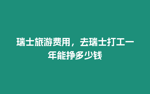 瑞士旅游費用，去瑞士打工一年能掙多少錢