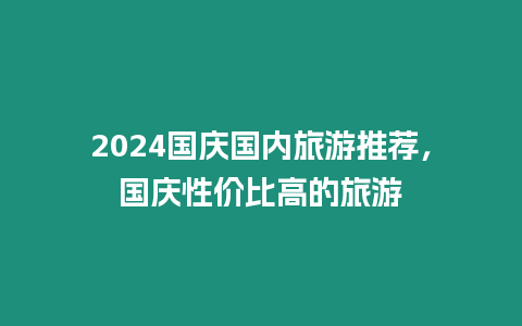 2024國慶國內旅游推薦，國慶性價比高的旅游