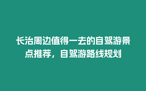 長治周邊值得一去的自駕游景點推薦，自駕游路線規劃