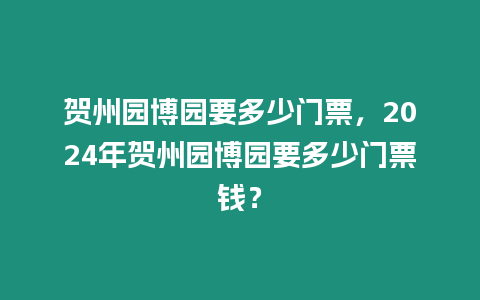 賀州園博園要多少門票，2024年賀州園博園要多少門票錢？