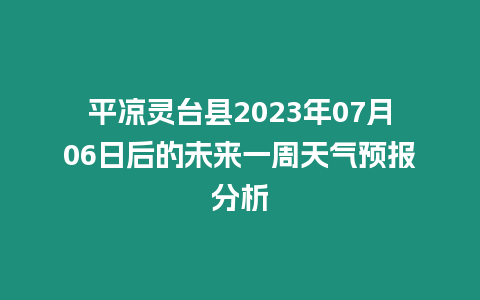 平涼靈臺縣2023年07月06日后的未來一周天氣預報分析