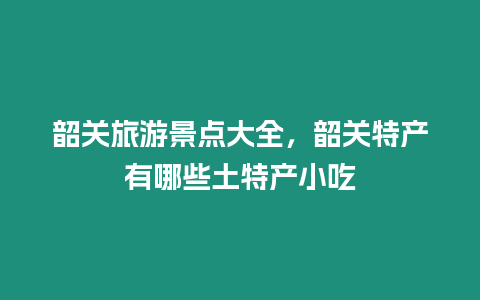 韶關旅游景點大全，韶關特產有哪些土特產小吃