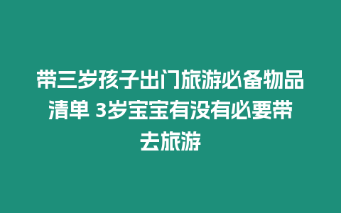 帶三歲孩子出門旅游必備物品清單 3歲寶寶有沒有必要帶去旅游