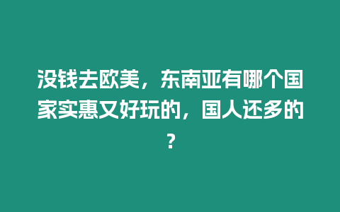 沒錢去歐美，東南亞有哪個國家實惠又好玩的，國人還多的？