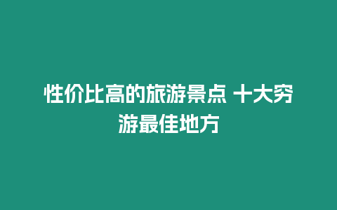 性價比高的旅游景點 十大窮游最佳地方