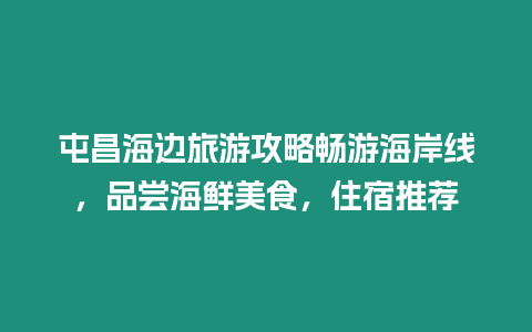 屯昌海邊旅游攻略暢游海岸線，品嘗海鮮美食，住宿推薦