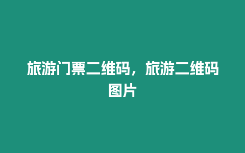 旅游門票二維碼，旅游二維碼圖片