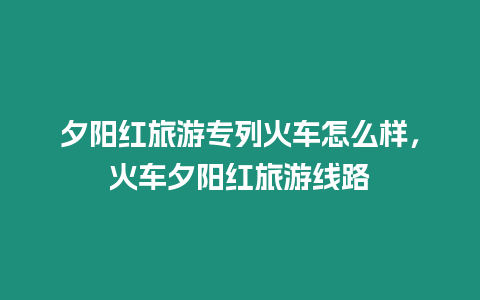 夕陽紅旅游專列火車怎么樣，火車夕陽紅旅游線路