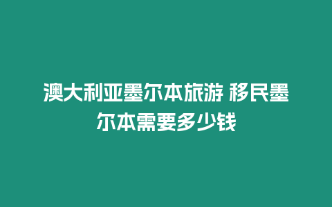 澳大利亞墨爾本旅游 移民墨爾本需要多少錢