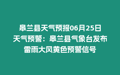 皋蘭縣天氣預報06月25日天氣預警：皋蘭縣氣象臺發布雷雨大風黃色預警信號