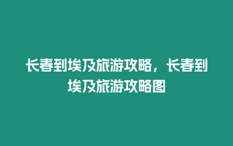 長春到埃及旅游攻略，長春到埃及旅游攻略圖