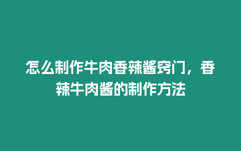 怎么制作牛肉香辣醬竅門，香辣牛肉醬的制作方法