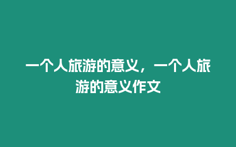 一個(gè)人旅游的意義，一個(gè)人旅游的意義作文