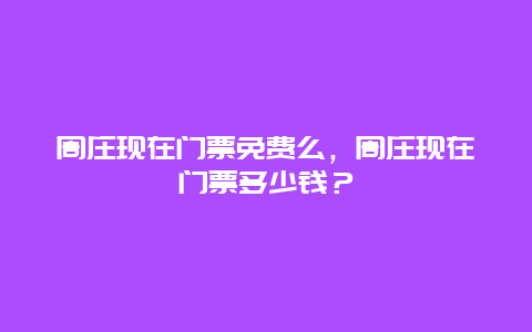 周莊現(xiàn)在門票免費(fèi)么，周莊現(xiàn)在門票多少錢？