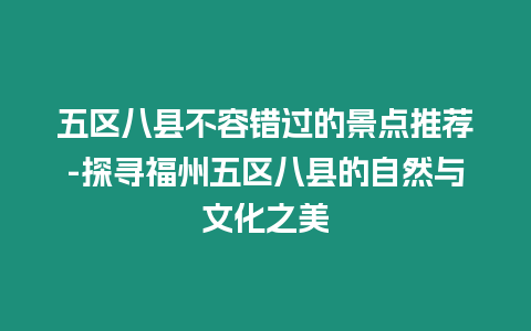 五區八縣不容錯過的景點推薦-探尋福州五區八縣的自然與文化之美