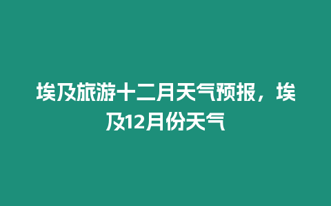 埃及旅游十二月天氣預報，埃及12月份天氣