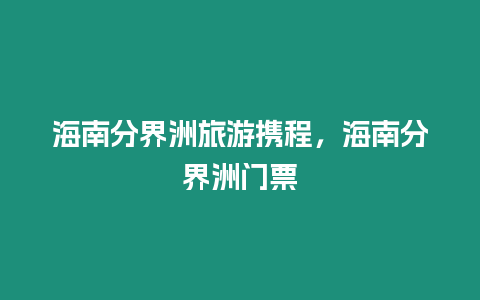 海南分界洲旅游攜程，海南分界洲門票