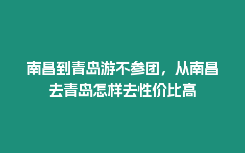 南昌到青島游不參團，從南昌去青島怎樣去性價比高