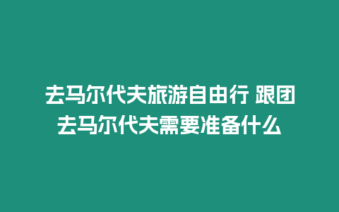 去馬爾代夫旅游自由行 跟團去馬爾代夫需要準備什么