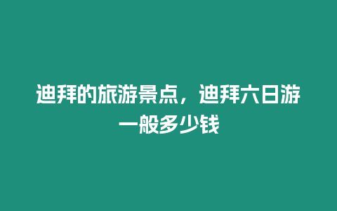 迪拜的旅游景點，迪拜六日游一般多少錢