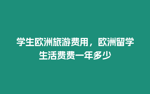 學生歐洲旅游費用，歐洲留學生活費費一年多少