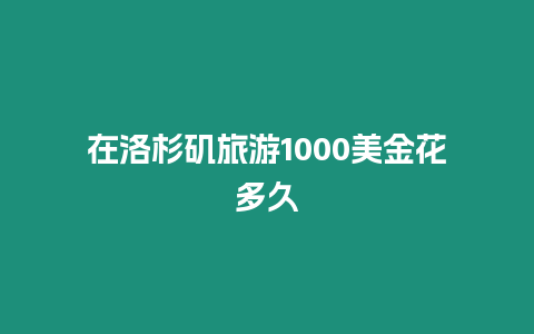 在洛杉磯旅游1000美金花多久